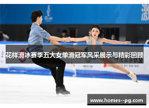 花样滑冰赛季五大女单滑冠军风采展示与精彩回顾