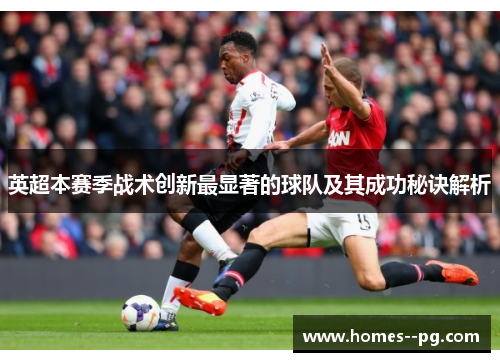 英超本赛季战术创新最显著的球队及其成功秘诀解析 英超本赛季战术创新最显著的球队及其成功秘诀解析
