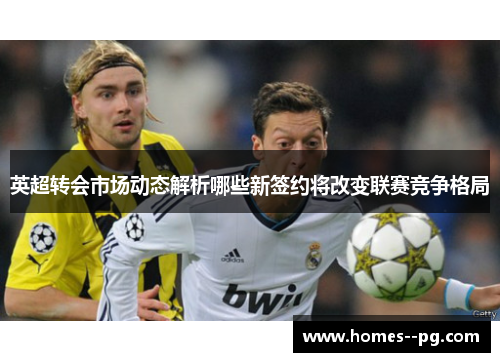 英超转会市场动态解析哪些新签约将改变联赛竞争格局