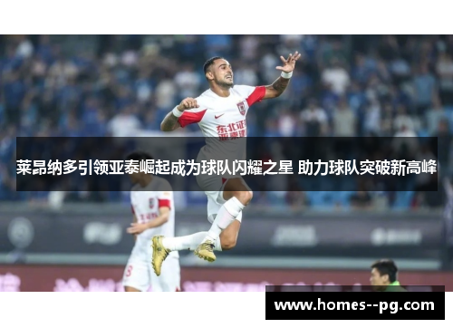 莱昂纳多引领亚泰崛起成为球队闪耀之星 助力球队突破新高峰