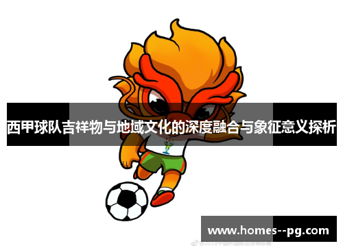 西甲球队吉祥物与地域文化的深度融合与象征意义探析 西甲球队吉祥物与地域文化的深度融合与象征意义探析