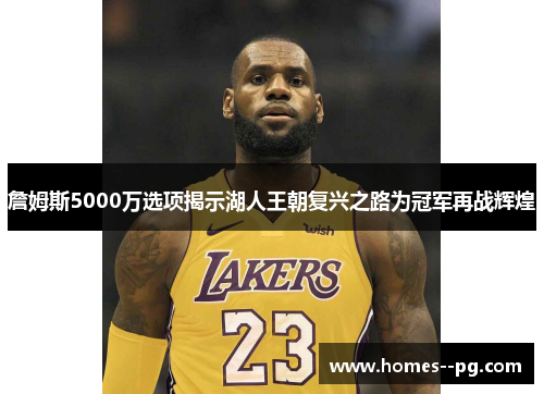 詹姆斯5000万选项揭示湖人王朝复兴之路为冠军再战辉煌