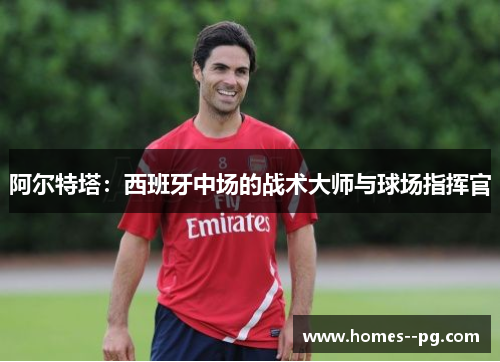 阿尔特塔：西班牙中场的战术大师与球场指挥官