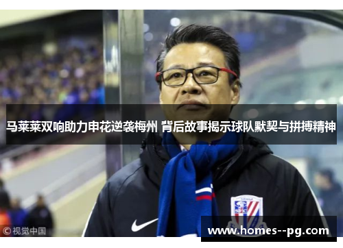 马莱莱双响助力申花逆袭梅州 背后故事揭示球队默契与拼搏精神