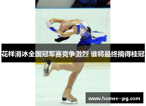 花样滑冰全国冠军赛竞争激烈 谁将最终摘得桂冠
