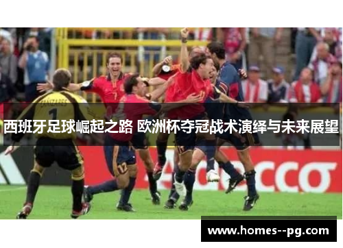 西班牙足球崛起之路 欧洲杯夺冠战术演绎与未来展望