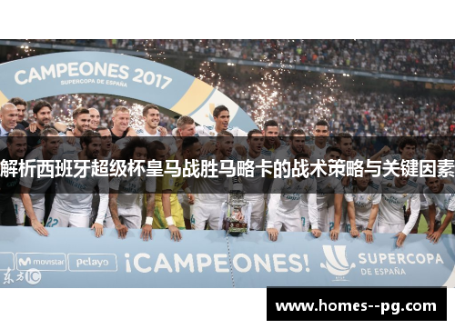 解析西班牙超级杯皇马战胜马略卡的战术策略与关键因素