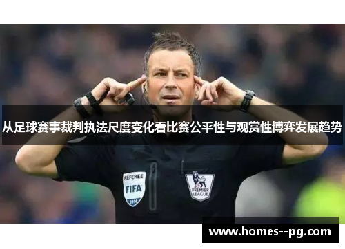 从足球赛事裁判执法尺度变化看比赛公平性与观赏性博弈发展趋势