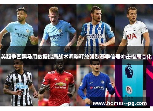 英超争四黑马用数据搅局战术调整释放强烈赛季信号冲击格局变化 英超争四黑马用数据搅局战术调整释放强烈赛季信号冲击格局变化