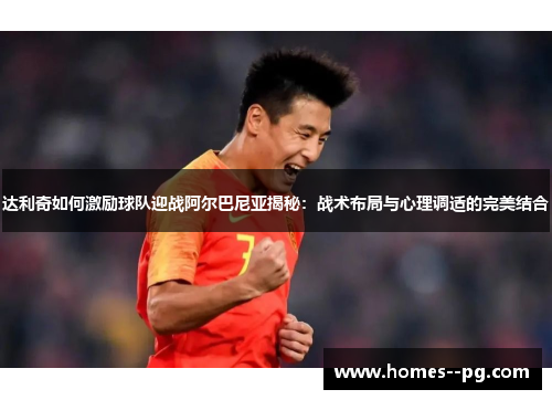 达利奇如何激励球队迎战阿尔巴尼亚揭秘:战术布局与心理调适的完美结合 达利奇如何激励球队迎战阿尔巴尼亚揭秘:战术布局与心理调适的完美结合