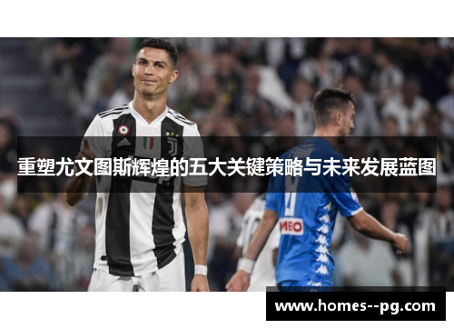 重塑尤文图斯辉煌的五大关键策略与未来发展蓝图