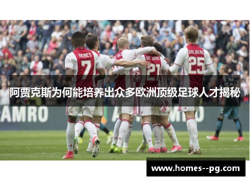 阿贾克斯为何能培养出众多欧洲顶级足球人才揭秘