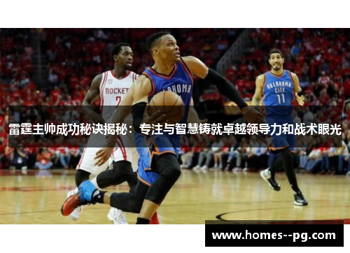 雷霆主帅成功秘诀揭秘:专注与智慧铸就卓越领导力和战术眼光 雷霆主帅成功秘诀揭秘:专注与智慧铸就卓越领导力和战术眼光