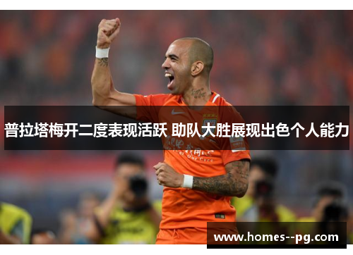 普拉塔梅开二度表现活跃 助队大胜展现出色个人能力 普拉塔梅开二度表现活跃 助队大胜展现出色个人能力