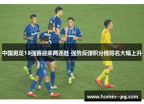 中国男足18强赛迎来两连胜 强势反弹积分榜排名大幅上升 中国男足18强赛迎来两连胜 强势反弹积分榜排名大幅上升