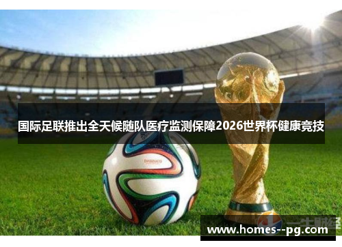 国际足联推出全天候随队医疗监测保障2026世界杯健康竞技 国际足联推出全天候随队医疗监测保障2026世界杯健康竞技