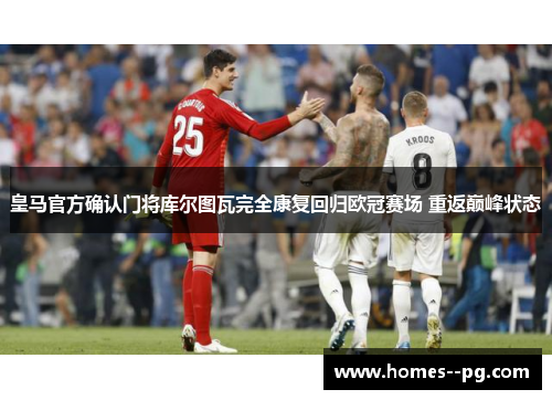 皇马官方确认门将库尔图瓦完全康复回归欧冠赛场 重返巅峰状态 皇马官方确认门将库尔图瓦完全康复回归欧冠赛场 重返巅峰状态