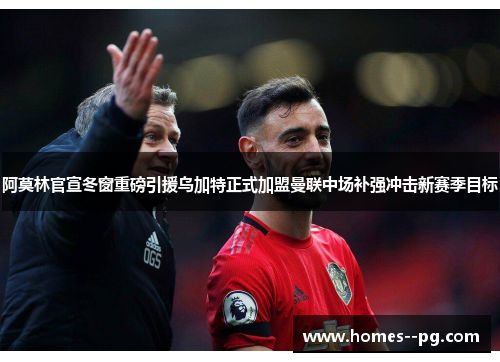 阿莫林官宣冬窗重磅引援乌加特正式加盟曼联中场补强冲击新赛季目标 阿莫林官宣冬窗重磅引援乌加特正式加盟曼联中场补强冲击新赛季目标