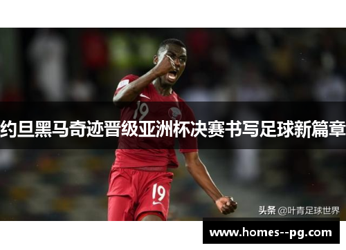 约旦黑马奇迹晋级亚洲杯决赛书写足球新篇章 约旦黑马奇迹晋级亚洲杯决赛书写足球新篇章