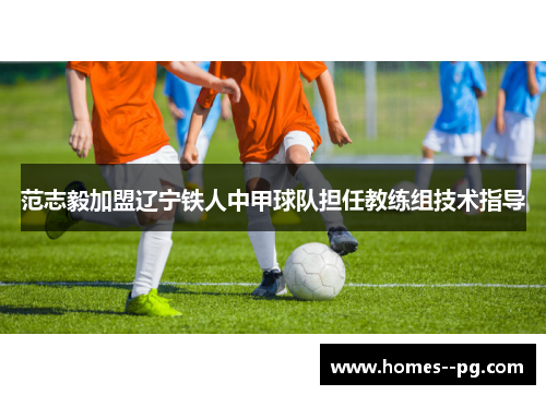 范志毅加盟辽宁铁人中甲球队担任教练组技术指导 范志毅加盟辽宁铁人中甲球队担任教练组技术指导