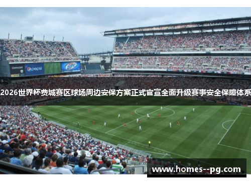 2026世界杯费城赛区球场周边安保方案正式官宣全面升级赛事安全保障体系 2026世界杯费城赛区球场周边安保方案正式官宣全面升级赛事安全保障体系